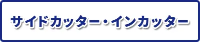 サイドカッター・インカッター