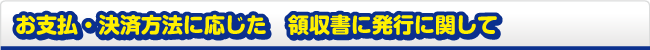お支払・決済方法に応じた 領収書に発行に関して