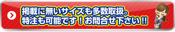 掲載に無いサイズも多数取扱。特注も可能です！